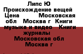 Липс Ю. Происхождение вещей › Цена ­ 500 - Московская обл., Москва г. Книги, музыка и видео » Книги, журналы   . Московская обл.,Москва г.